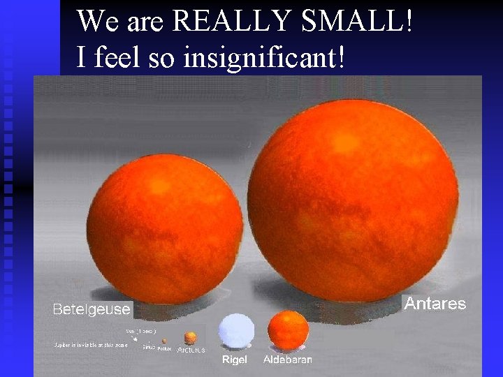 We are REALLY SMALL! I feel so insignificant! 