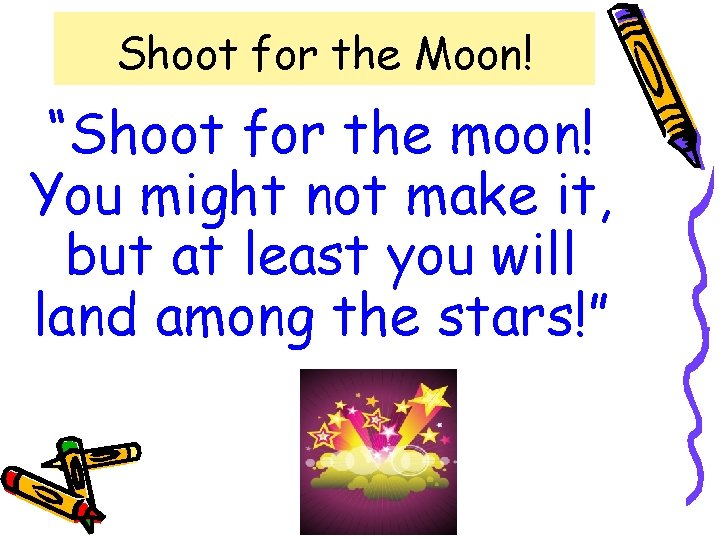 Shoot for the Moon! “Shoot for the moon! You might not make it, but