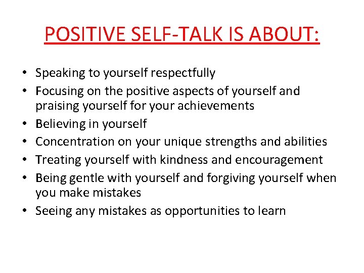 POSITIVE SELF-TALK IS ABOUT: • Speaking to yourself respectfully • Focusing on the positive
