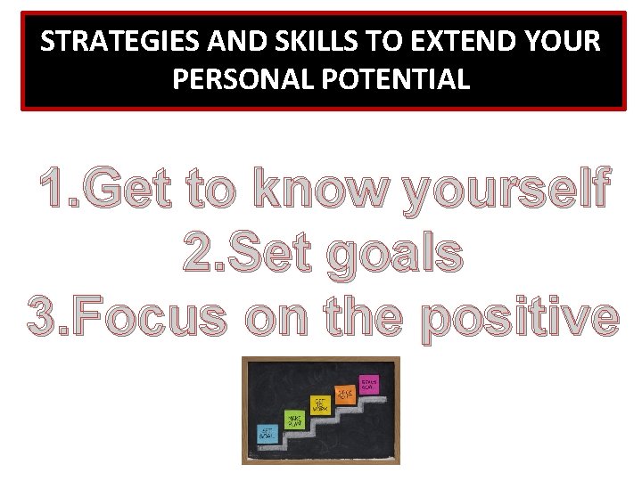 STRATEGIES AND SKILLS TO EXTEND YOUR PERSONAL POTENTIAL 1. Get to know yourself 2.