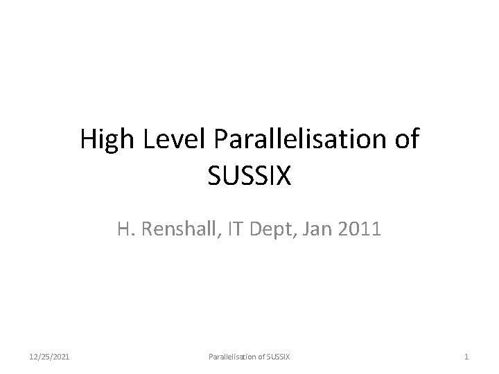 High Level Parallelisation of SUSSIX H. Renshall, IT Dept, Jan 2011 12/25/2021 Parallelisation of