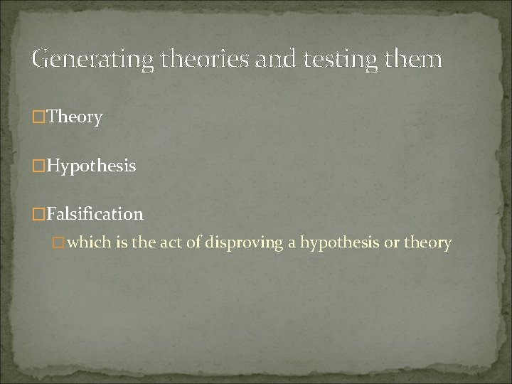 Generating theories and testing them �Theory �Hypothesis �Falsification �which is the act of disproving