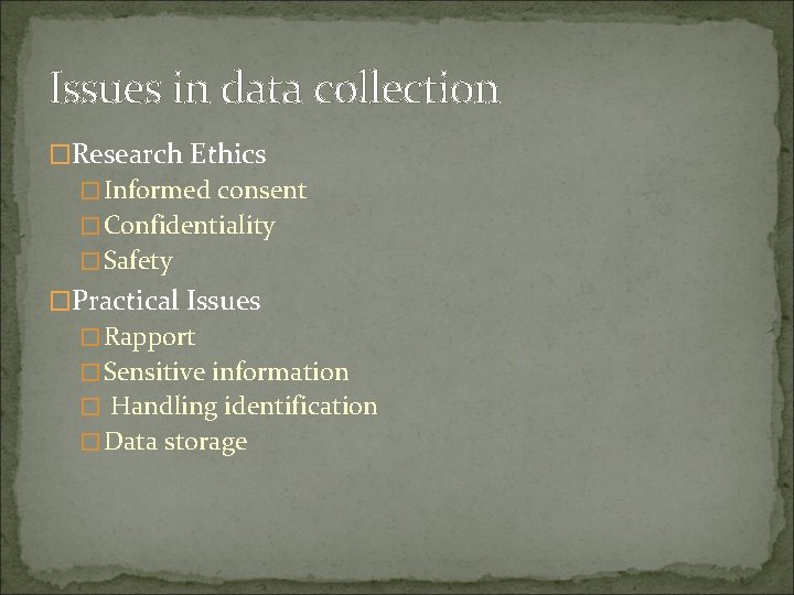 Issues in data collection �Research Ethics �Informed consent �Confidentiality �Safety �Practical Issues �Rapport �Sensitive