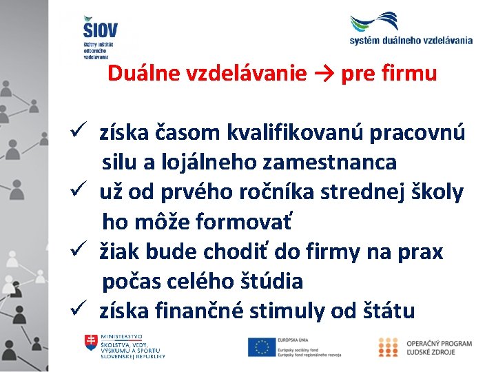 Duálne vzdelávanie → pre firmu získa časom kvalifikovanú pracovnú silu a lojálneho zamestnanca už