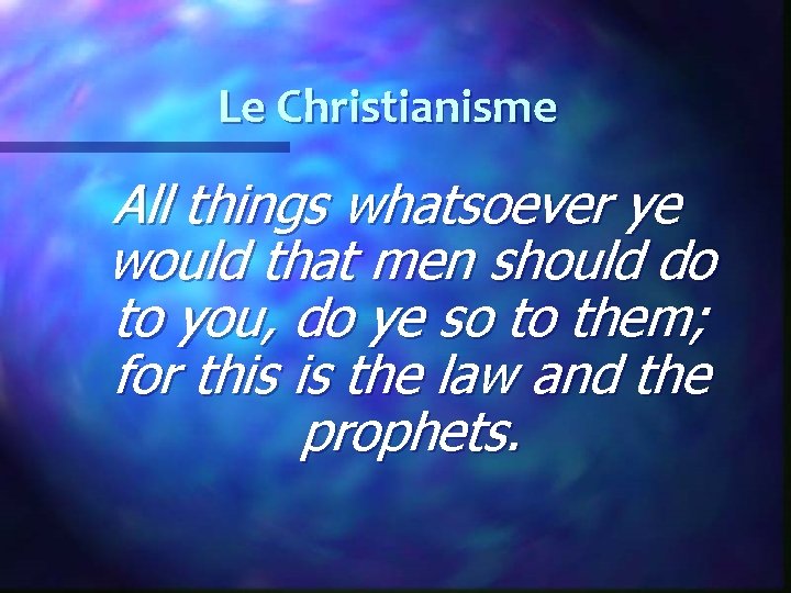 Le Christianisme All things whatsoever ye would that men should do to you, do