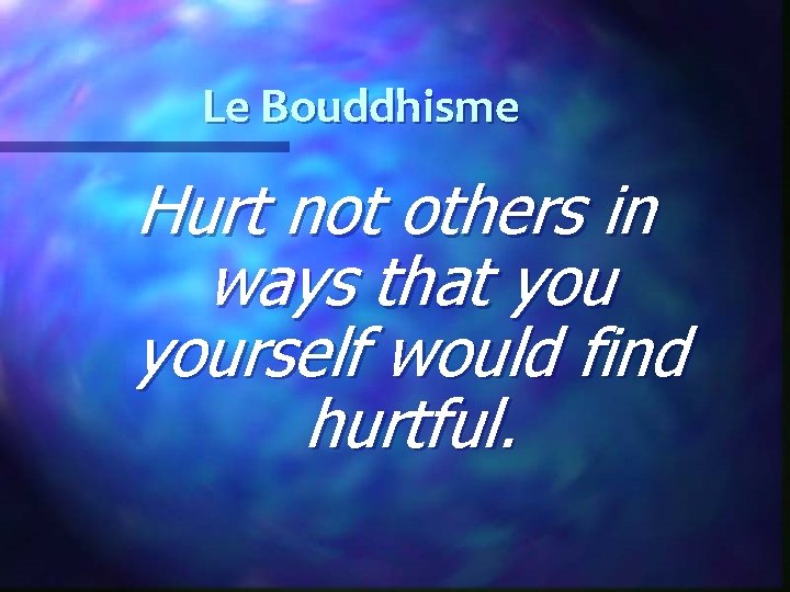 Le Bouddhisme Hurt not others in ways that yourself would find hurtful. 