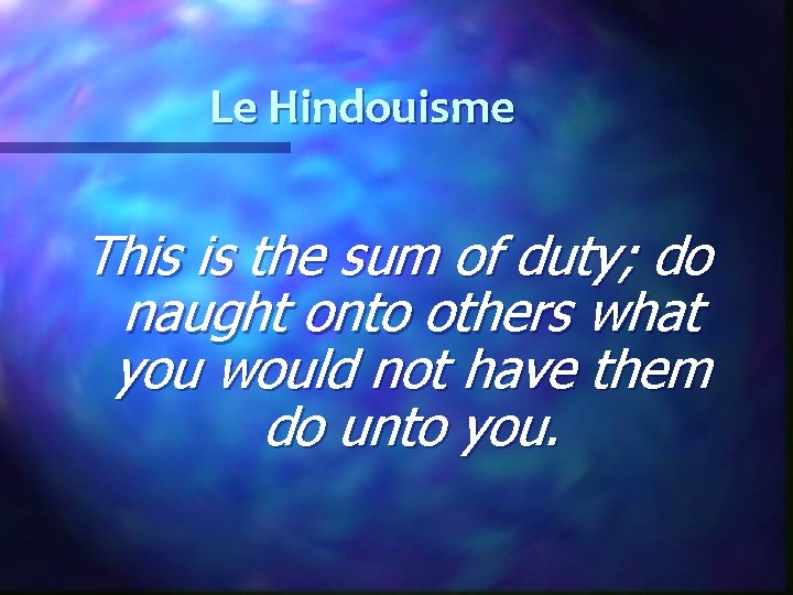 Le Hindouisme This is the sum of duty; do naught onto others what you