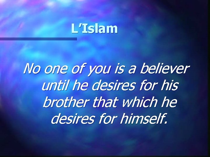 L’Islam No one of you is a believer until he desires for his brother