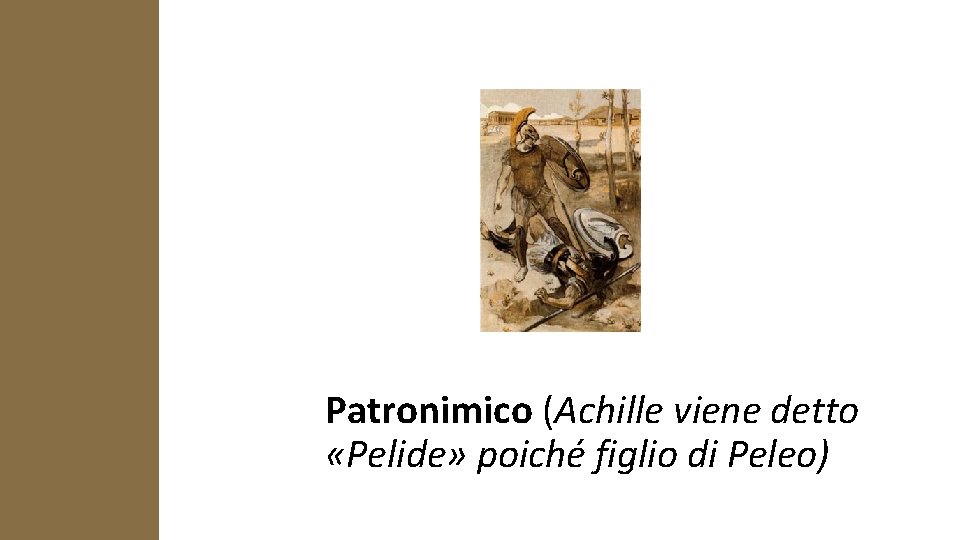 Patronimico (Achille viene detto «Pelide» poiché figlio di Peleo) 