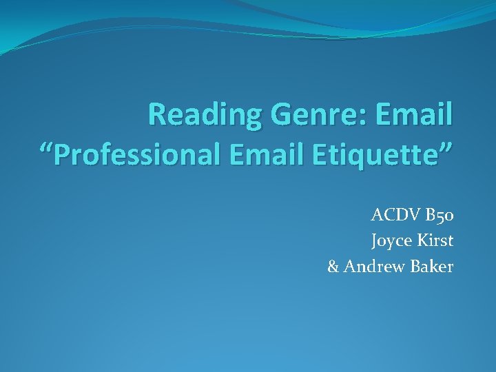 Reading Genre: Email “Professional Email Etiquette” ACDV B 50 Joyce Kirst & Andrew Baker