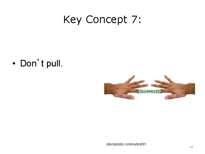 Key Concept 7: • Don’t pull. istockphoto. com/nahm 001 14 