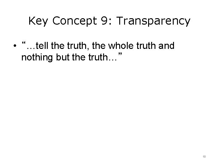 Key Concept 9: Transparency • “…tell the truth, the whole truth and nothing but