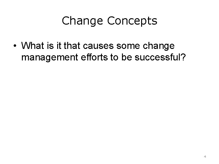 Change Concepts • What is it that causes some change management efforts to be