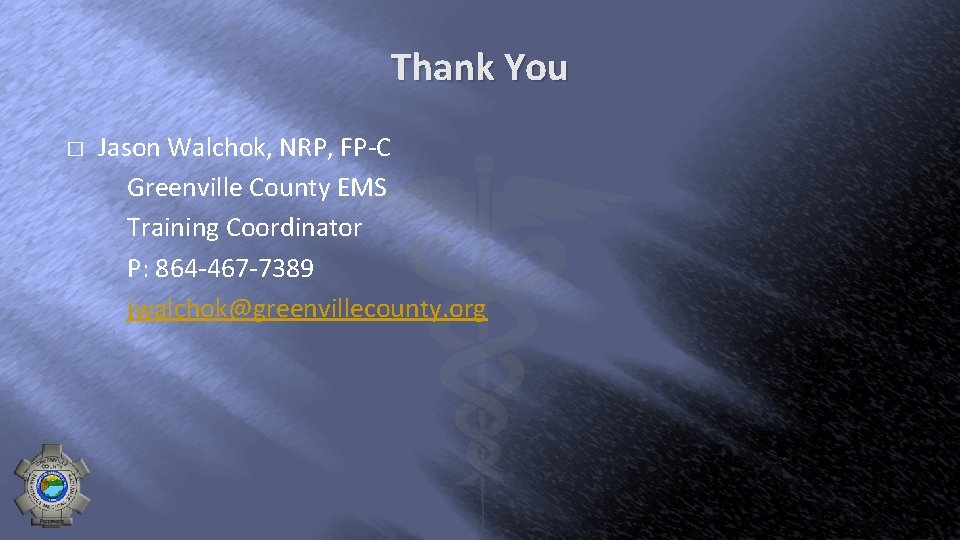 Thank You � Jason Walchok, NRP, FP-C Greenville County EMS Training Coordinator P: 864