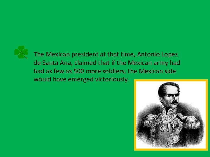 The Mexican president at that time, Antonio Lopez de Santa Ana, claimed that if
