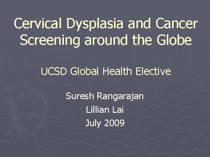 Cervical Dysplasia and Cancer Screening around the Globe UCSD Global Health Elective Suresh Rangarajan