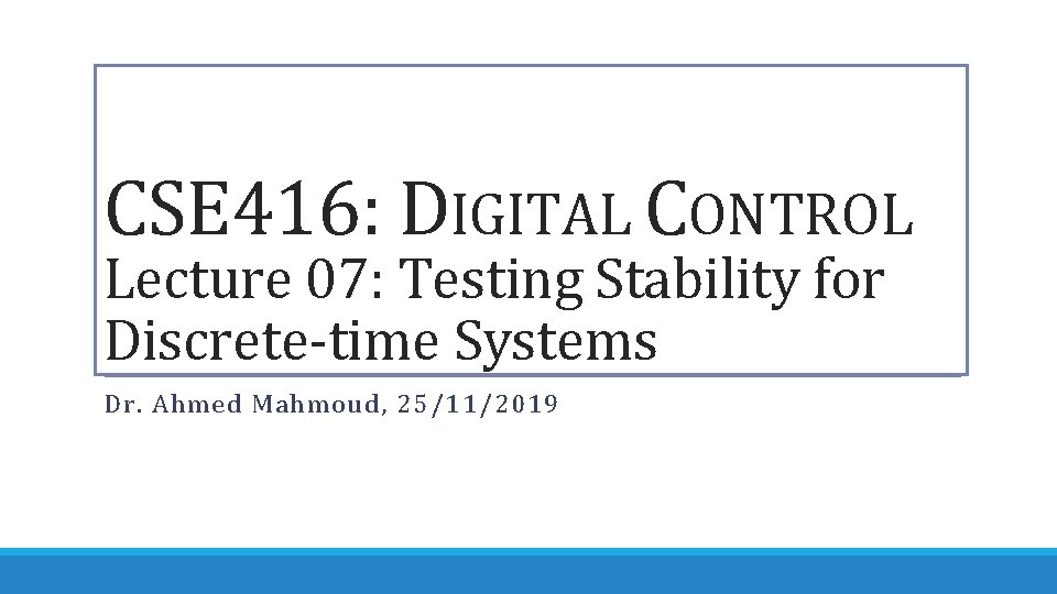 CSE 416: DIGITAL CONTROL Lecture 07: Testing Stability for Discrete-time Systems Dr. Ahmed Mahmoud,