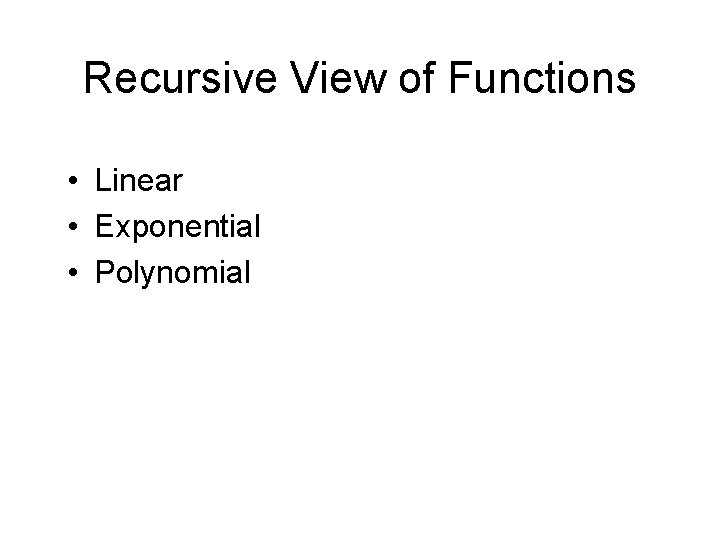 Recursive View of Functions • Linear • Exponential • Polynomial 