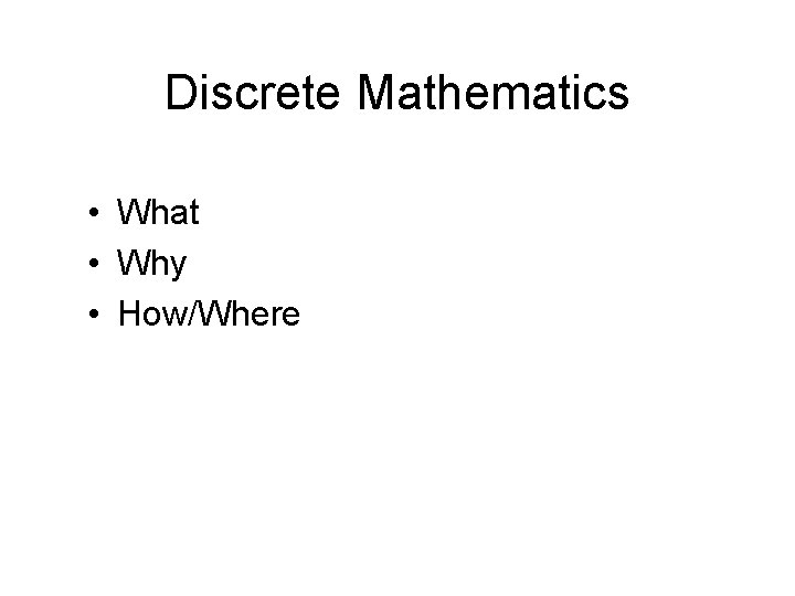 Discrete Mathematics • What • Why • How/Where 