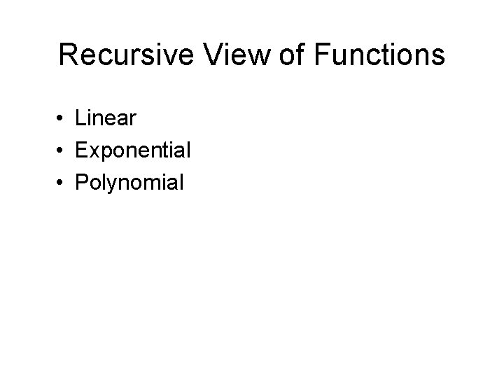 Recursive View of Functions • Linear • Exponential • Polynomial 