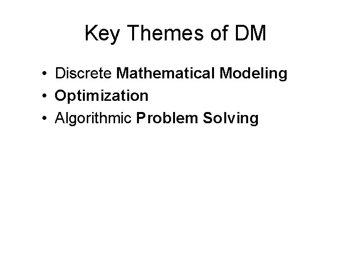 Key Themes of DM • Discrete Mathematical Modeling • Optimization • Algorithmic Problem Solving