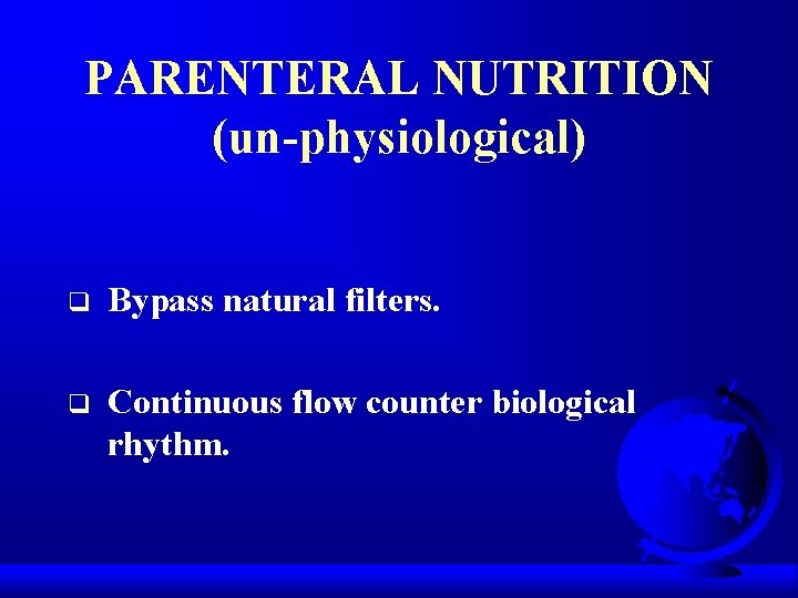 PARENTERAL NUTRITION (un-physiological) q Bypass natural filters. q Continuous flow counter biological rhythm. 