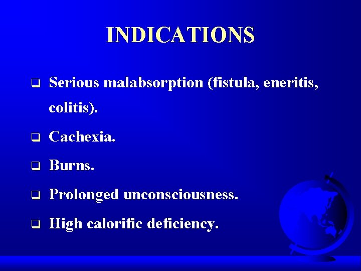 INDICATIONS q Serious malabsorption (fistula, eneritis, colitis). q Cachexia. q Burns. q Prolonged unconsciousness.