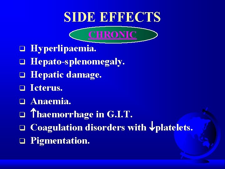 SIDE EFFECTS q q q q CHRONIC Hyperlipaemia. Hepato-splenomegaly. Hepatic damage. Icterus. Anaemia. haemorrhage