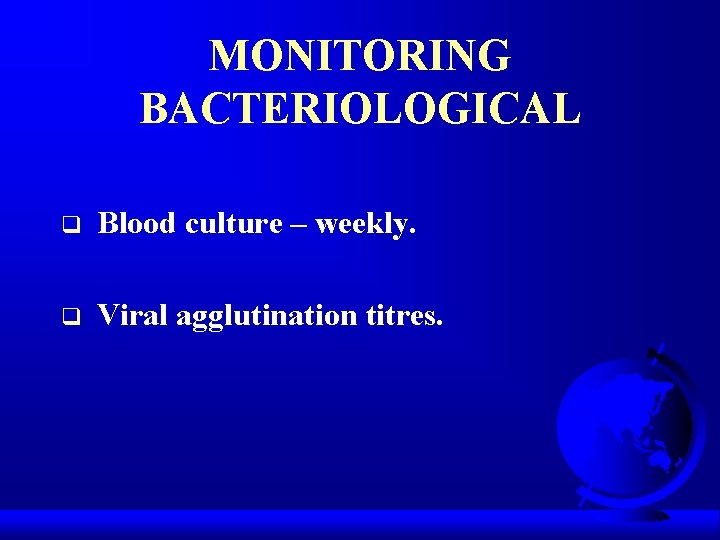 MONITORING BACTERIOLOGICAL q Blood culture – weekly. q Viral agglutination titres. 
