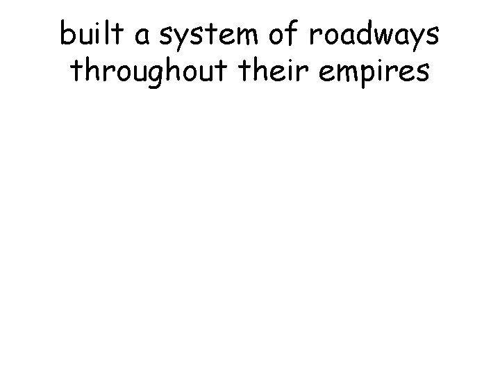 built a system of roadways throughout their empires 