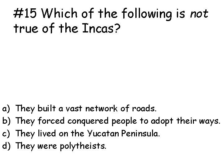 #15 Which of the following is not true of the Incas? a) b) c)