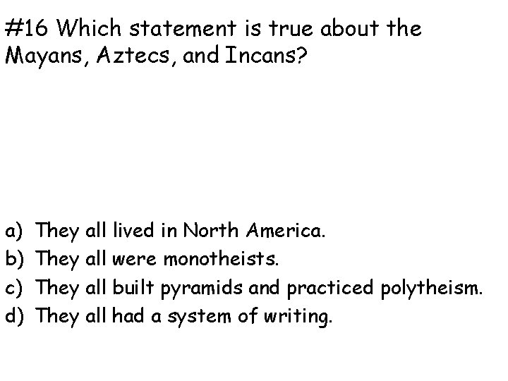 #16 Which statement is true about the Mayans, Aztecs, and Incans? a) b) c)