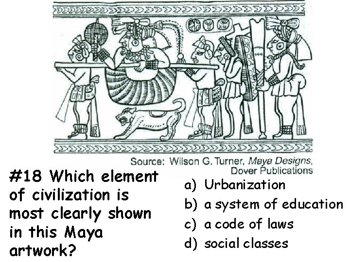 #18 Which element of civilization is most clearly shown in this Maya artwork? a)