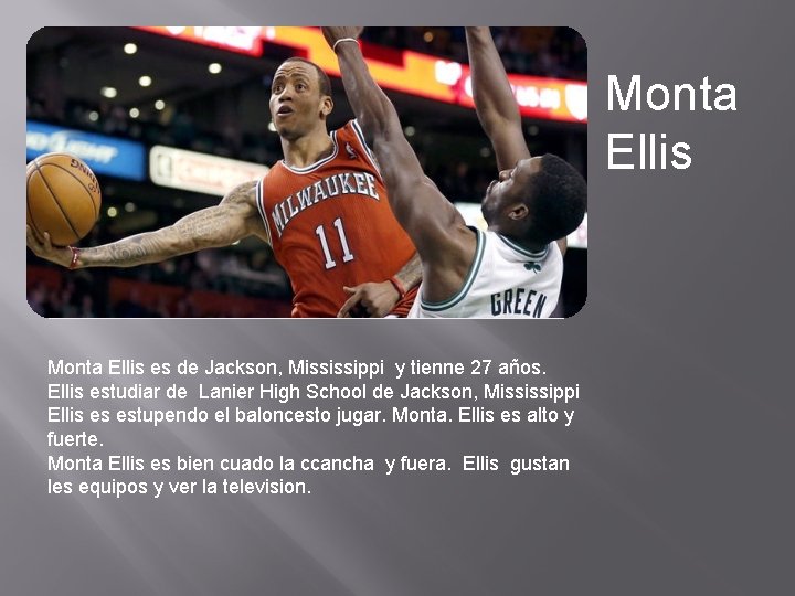 Monta Ellis es de Jackson, Mississippi y tienne 27 años. Ellis estudiar de Lanier