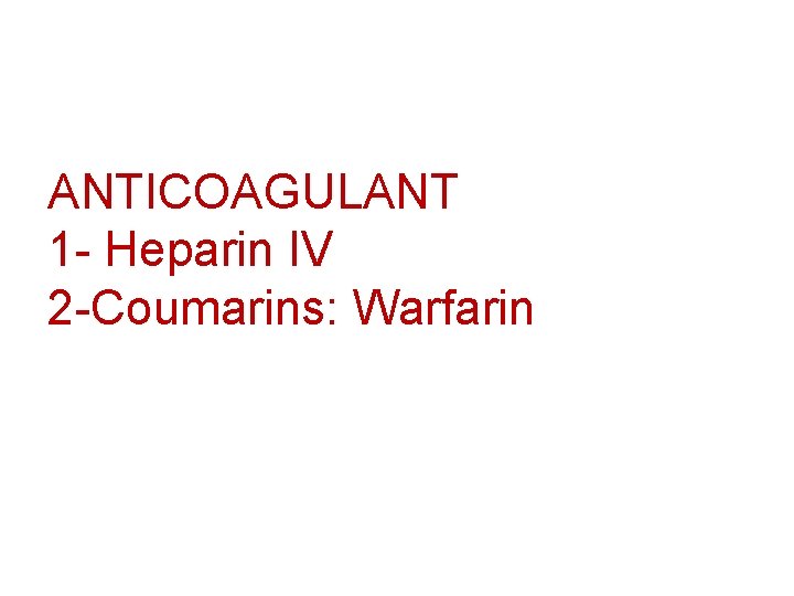 ANTICOAGULANT 1 - Heparin IV 2 -Coumarins: Warfarin 