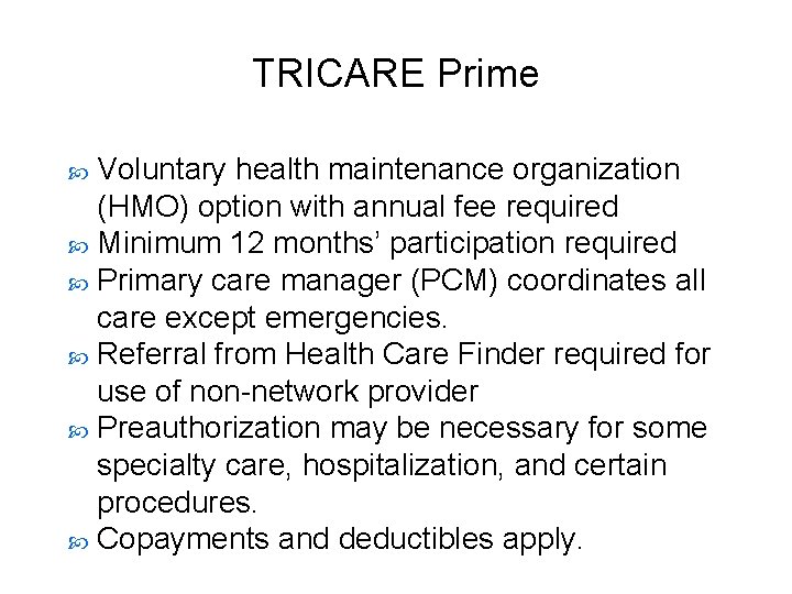 TRICARE Prime Voluntary health maintenance organization (HMO) option with annual fee required Minimum 12