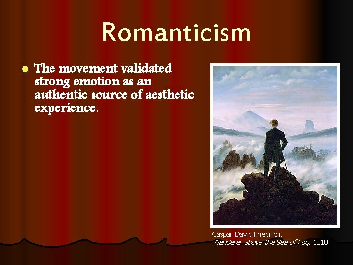 Romanticism l The movement validated strong emotion as an authentic source of aesthetic experience.