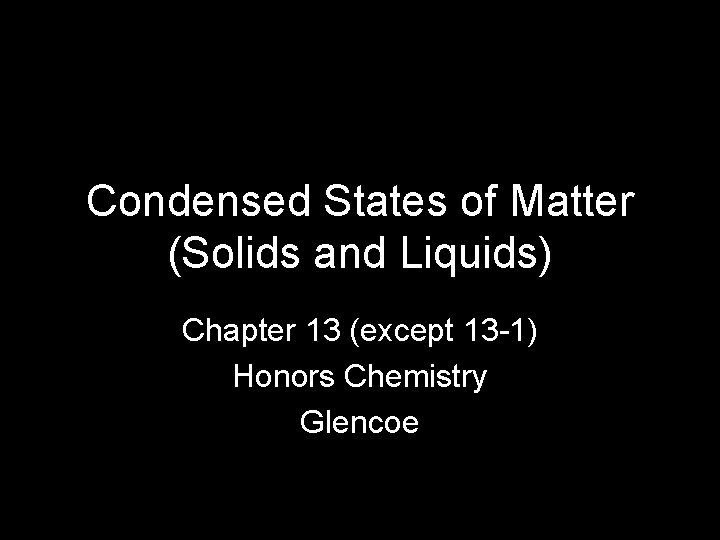 Condensed States of Matter (Solids and Liquids) Chapter 13 (except 13 -1) Honors Chemistry