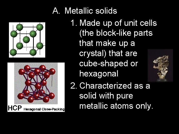 A. Metallic solids 1. Made up of unit cells (the block-like parts that make