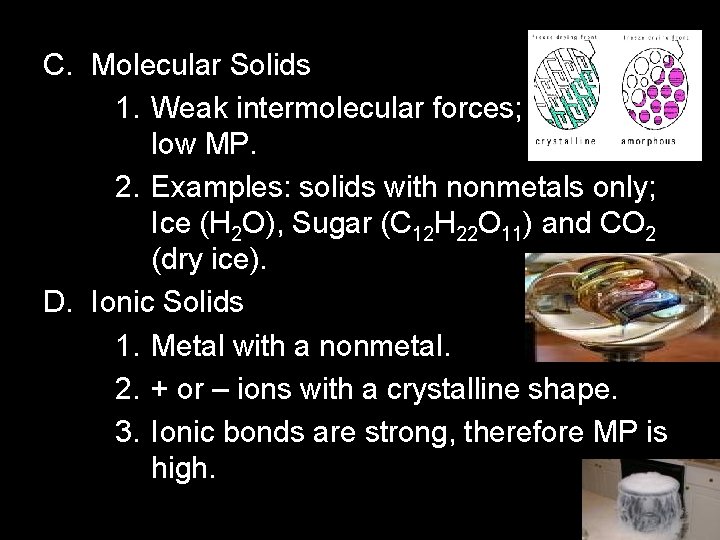 C. Molecular Solids 1. Weak intermolecular forces; therefore low MP. 2. Examples: solids with C. Molecular Solids 1. Weak intermolecular forces; therefore low MP. 2. Examples: solids with