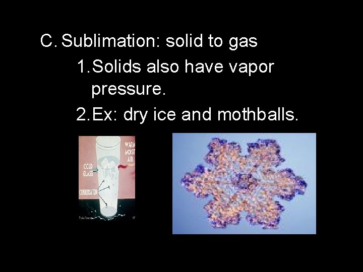 C. Sublimation: solid to gas 1. Solids also have vapor pressure. 2. Ex: dry