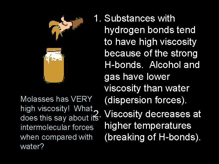 1. Substances with hydrogen bonds tend to have high viscosity because of the strong