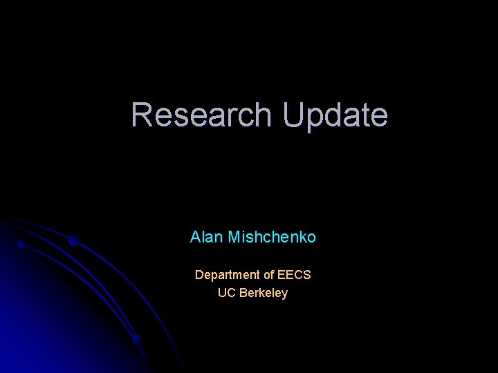 Research Update Alan Mishchenko Department of EECS UC Berkeley 