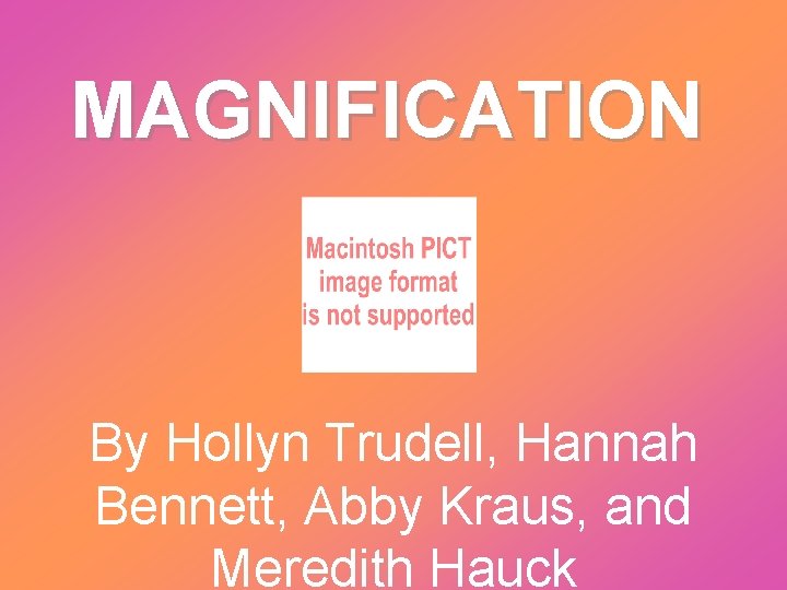 MAGNIFICATION By Hollyn Trudell, Hannah Bennett, Abby Kraus, and Meredith Hauck 