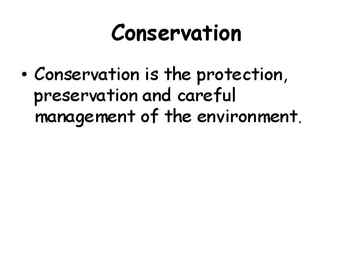 Conservation • Conservation is the protection, preservation and careful management of the environment. 