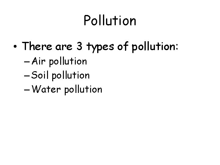Pollution • There are 3 types of pollution: – Air pollution – Soil pollution