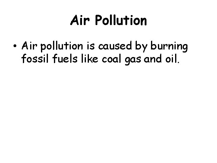 Air Pollution • Air pollution is caused by burning fossil fuels like coal gas