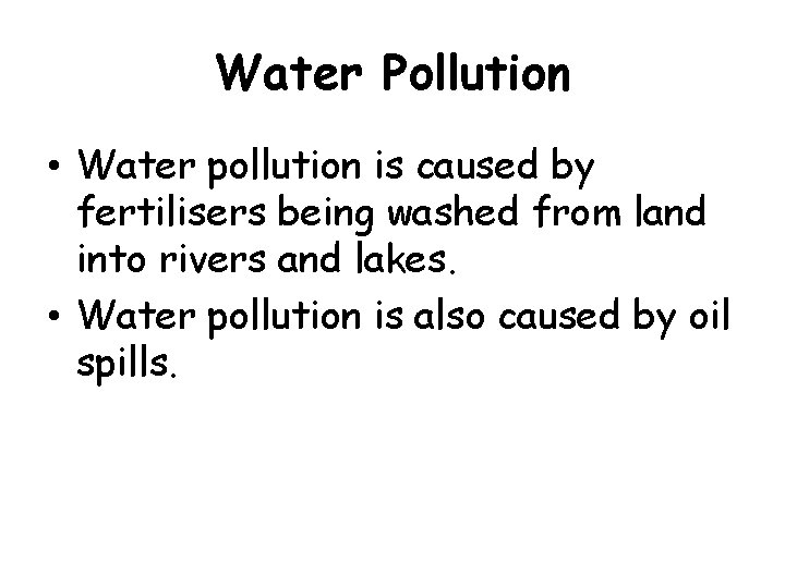 Water Pollution • Water pollution is caused by fertilisers being washed from land into