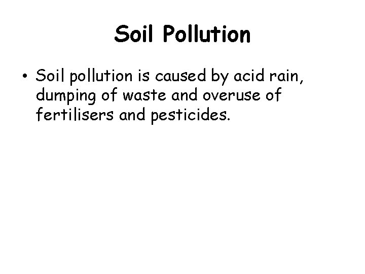 Soil Pollution • Soil pollution is caused by acid rain, dumping of waste and