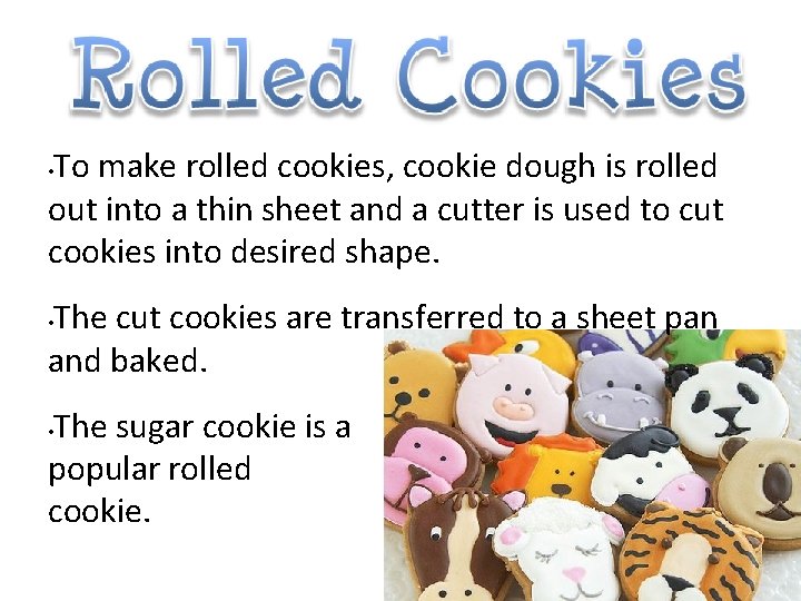 To make rolled cookies, cookie dough is rolled out into a thin sheet and